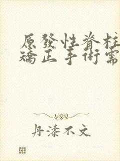 原发性脊柱侧弯矫正手术需花多少钱