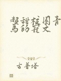 超甜校园青梅竹马的宠文