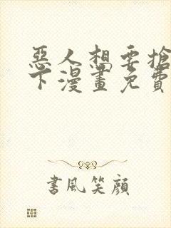 恶人想要抢救一下漫画免费阅读下拉式6漫画