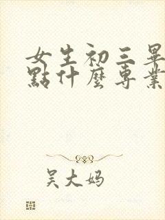 女生初三毕业学点什么专业好