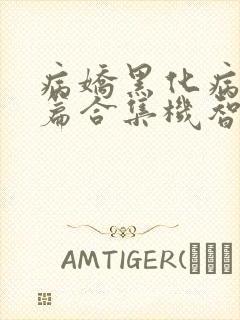 病娇黑化病娇短篇合集机智的朱同学