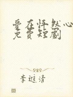 爱在怦然心动时免费短剧