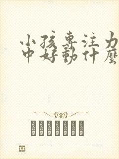 小孩专注力不集中好动什么原因