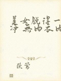 美女脱得一干二净 无内衣内裤
