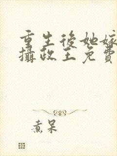 重生后她嫁给了摄政王免费阅读