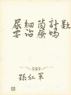 尿细菌计数高需要治疗吗