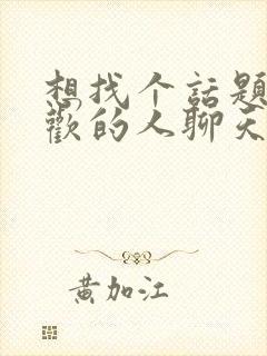 想找个话题和喜欢的人聊天