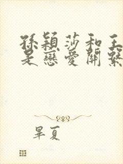 孙颖莎和王楚钦是恋爱关系吗