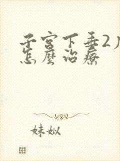 子宫下垂2度该怎么治疗