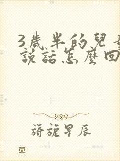 3岁半的儿童不说话怎么回事