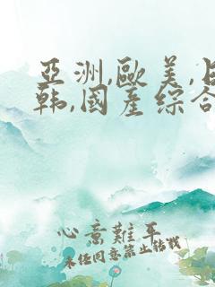 亚洲,欧美,日韩,国产综合