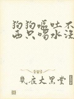 狗狗呕吐不吃东西只喝水没精神是为什么