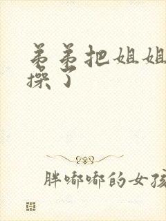 弟弟把姐姐灌醉操了