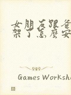 女朋友跟爸妈吵架了怎么安慰女朋友