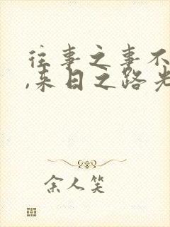 往事之事不可追,来日之路光明灿烂