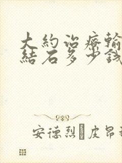 大约治疗输尿管结石多少钱