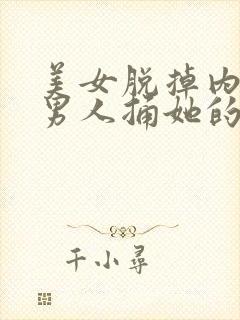 美女脱掉内裤让男人捅她的逼