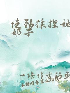 使劲揉捏她的大奶子