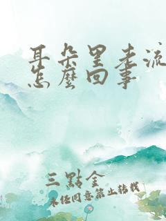 耳朵里老流水是怎么回事