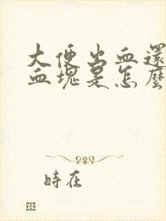 大便出血还伴有血块是怎么回事