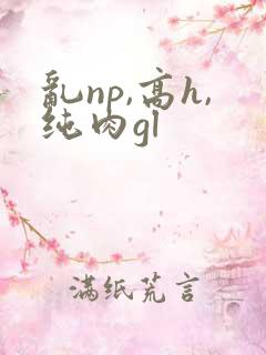 乱np,高h,纯肉gl