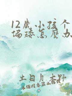 12岁小孩个字偏矮怎么办