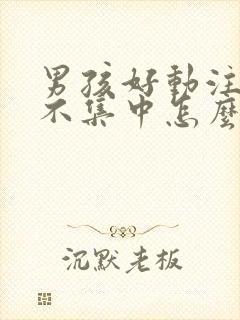 男孩好动注意力不集中怎么回事