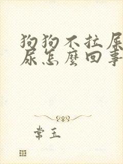 狗狗不拉屎只撒尿怎么回事