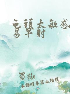 龟头太敏感,容易早射