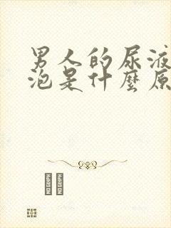 男人的尿液有泡泡是什么原因