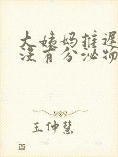 大姨妈推迟而且没有分泌物