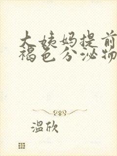 大姨妈提前3天褐色分泌物