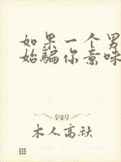 如果一个男人开始骗你意味着什么