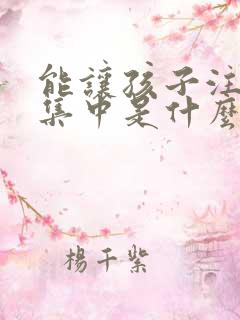 能让孩子注意力集中是什么方法