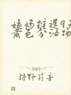 姨妈推迟9天有黄色分泌物