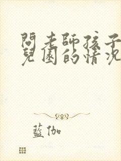 问老师孩子在幼儿园的情况怎么问