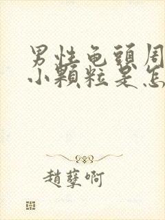 男性龟头周围长小颗粒是怎么回事