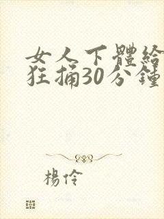 女人下体给男人狂捅30分钟