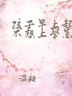 孩子早上起不来不想上学怎么办