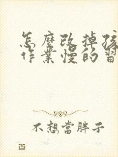 怎么改掉孩子做作业慢的习惯