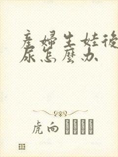 产妇生娃后会漏尿怎么办