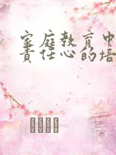 家庭教育中孩子责任心的培养