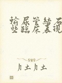 输尿管结石有哪些临床表现