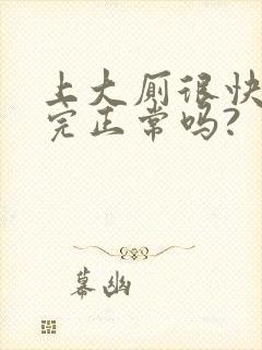 上大厕很快就上完正常吗?