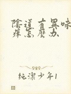 阴道有异味又瘙痒怎么办