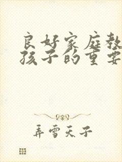 良好家庭教育对孩子的重要性