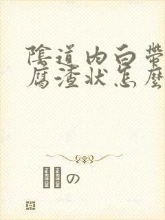 阴道内白带呈豆腐渣状怎么办