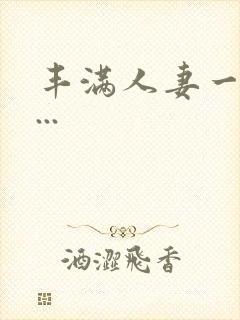 丰满人妻一区二...