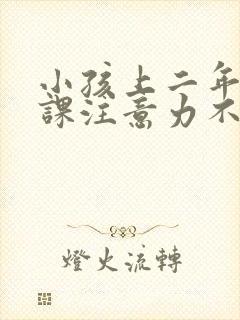 小孩上二年级上课注意力不集中怎么办