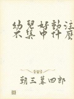 幼儿好动注意力不集中什么原因